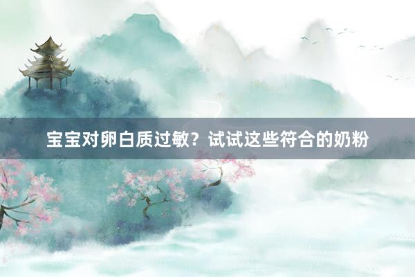 宝宝对卵白质过敏？试试这些符合的奶粉