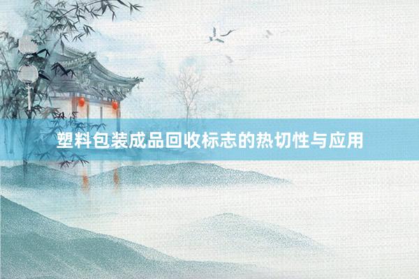 塑料包装成品回收标志的热切性与应用