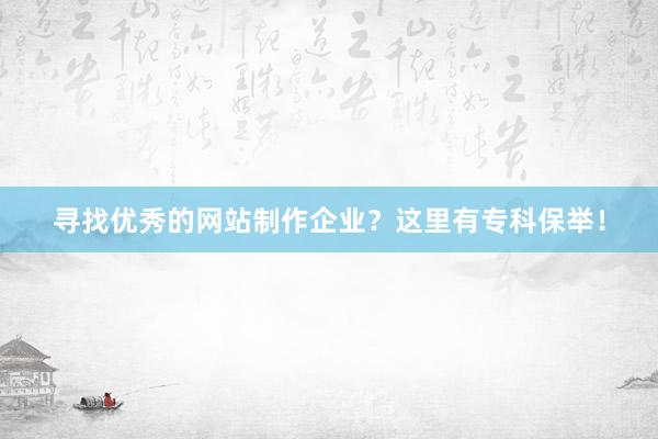 寻找优秀的网站制作企业？这里有专科保举！