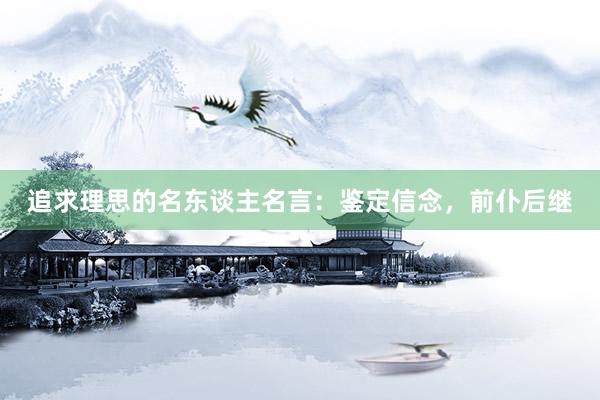 追求理思的名东谈主名言:鉴定信念,前仆后继