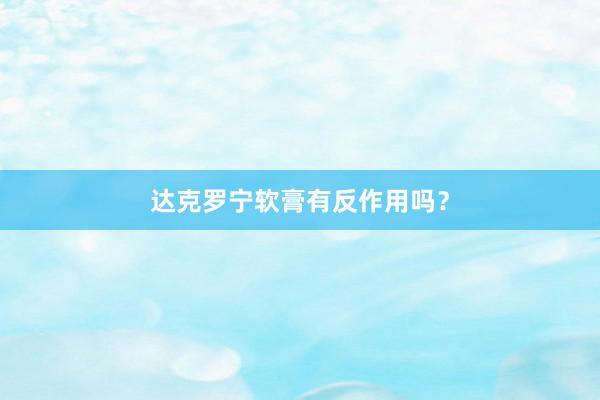 达克罗宁软膏有反作用吗？